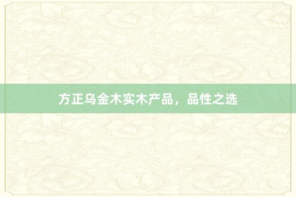 方正乌金木实木产品，品性之选
