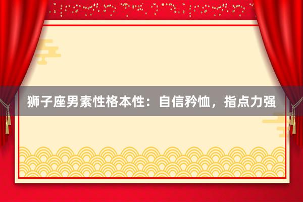 狮子座男素性格本性：自信矜恤，指点力强