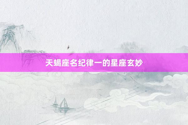 天蝎座名纪律一的星座玄妙
