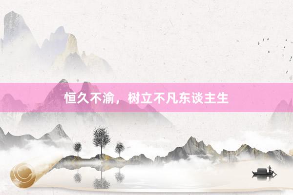 恒久不渝，树立不凡东谈主生