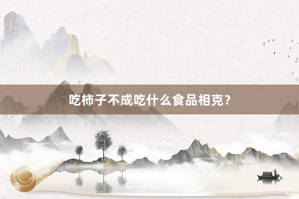 吃柿子不成吃什么食品相克？